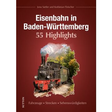 Eisenbahn in Baden-Württemberg. 55 Highlights