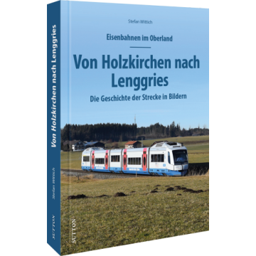 Eisenbahnen im Oberland: Von Holzkirchen nach Lenggries